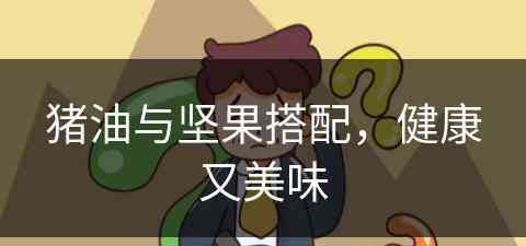 猪油与坚果搭配，健康又美味